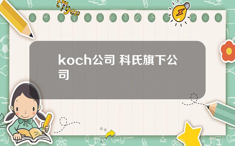 koch公司 科氏旗下公司